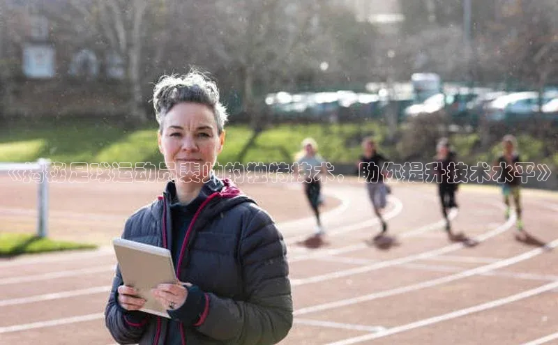 耀世平台登录官网百度智能云《揭秘足球运动员裴帅的独特技术，助你提升技术水平》