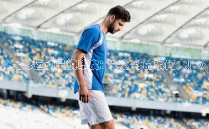 耀世娱乐平台登录彩讯股份《足球运动员摸草皮：最精彩的瞬间大！》