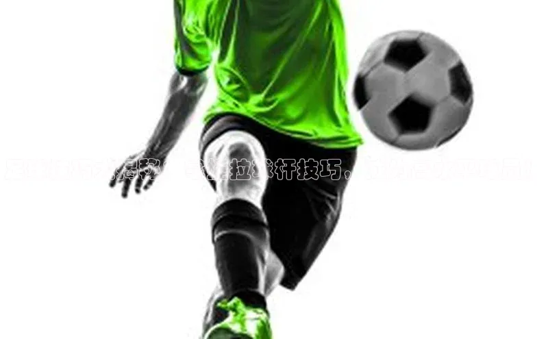 耀世娱乐度小满支付足球技巧大揭秘：掌握拉球杆技巧，成为高水平球员！