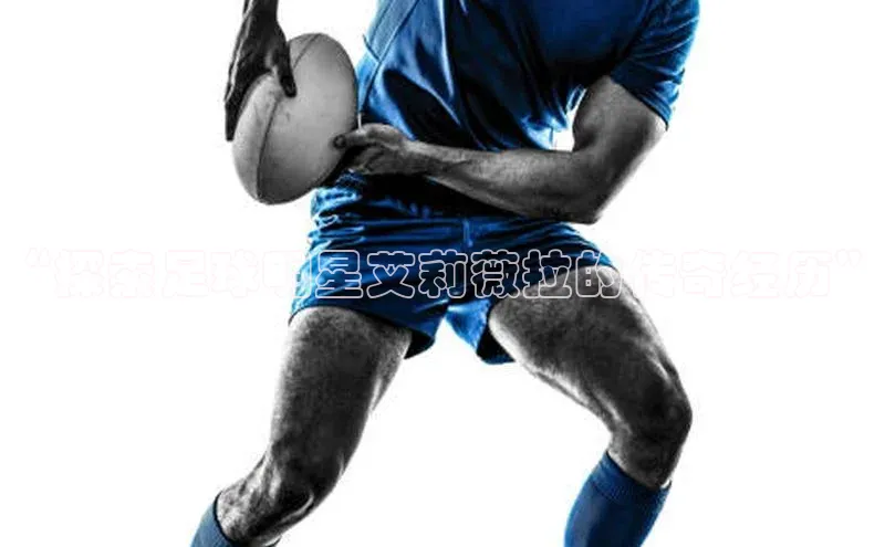 耀世娱乐注册登录中文在线“探索足球明星艾莉薇拉的传奇经历”