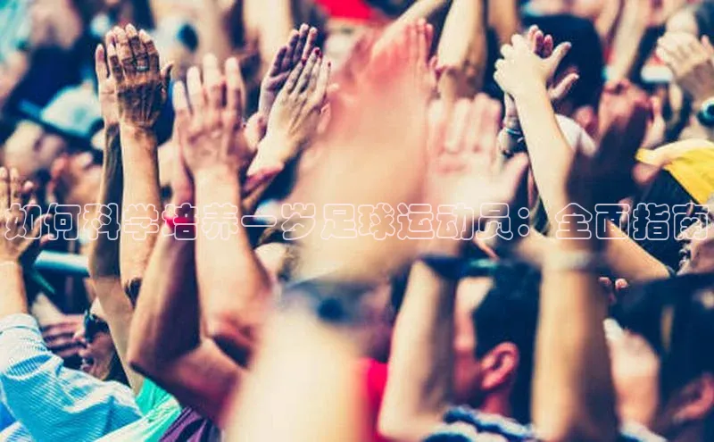 耀世平台登录网页版百度识图如何科学培养一岁足球运动员：全面指南