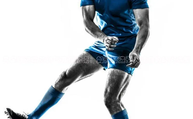 耀世娱乐app登录入口百度翻译App男足球运动员帅气穿搭指南：如何打造引人注目的时尚造型