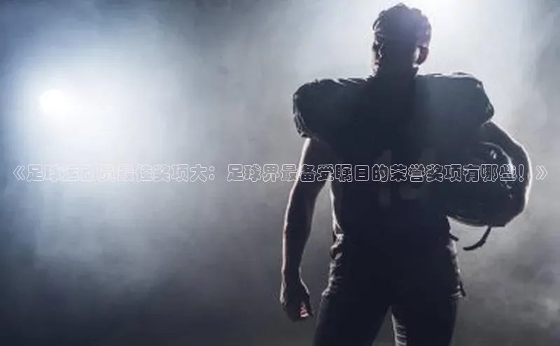 耀世娱乐下载路畅科技《足球运动员最佳奖项大：足球界最备受瞩目的荣誉奖项有哪些！》