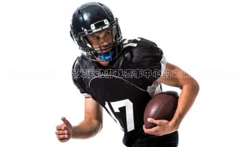 耀世娱乐平台注册百度翻译革新者竞技场：街头运动游戏赛事中心的未来展望与挑战