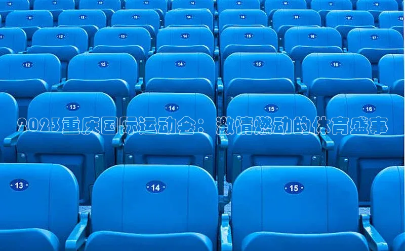 星耀娱乐下载地址链接文心一言2023重庆国际运动会：激情燃动的体育盛事