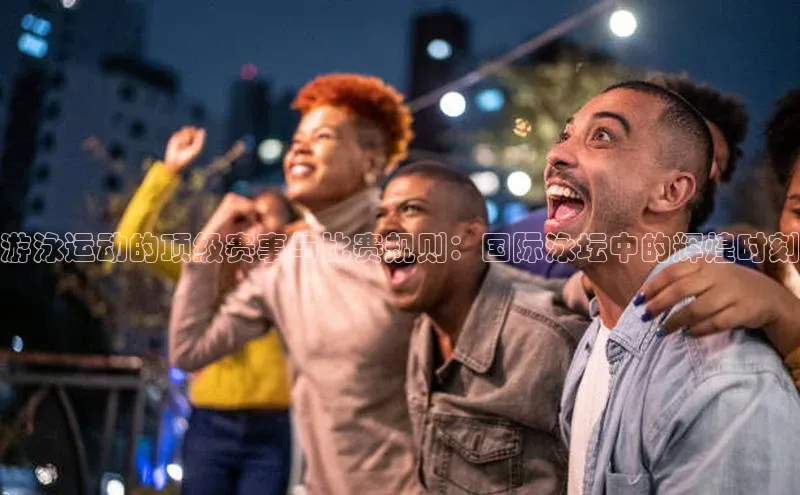 耀世注册官网小米游泳运动的顶级赛事与比赛规则：国际泳坛中的辉煌时刻