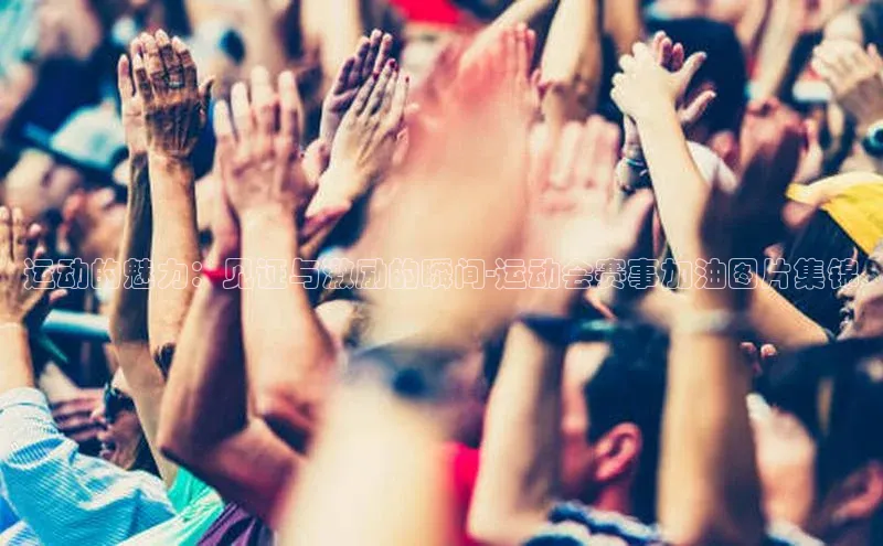 运动的魅力：见证与激励的瞬间-运动会赛事加油图片集锦