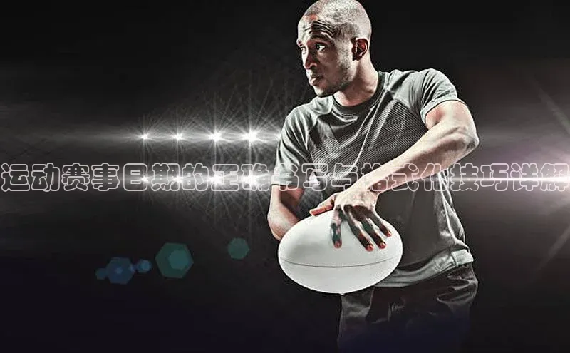 运动赛事日期的正确书写与格式化技巧详解