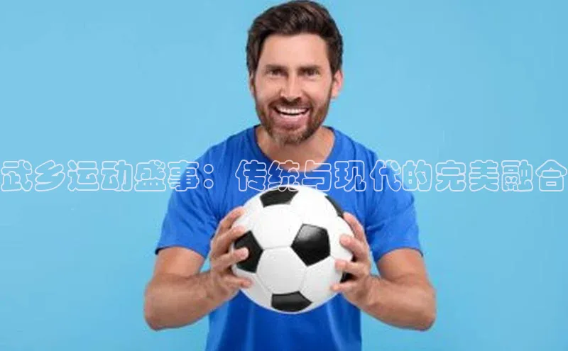 武乡运动盛事：传统与现代的完美融合