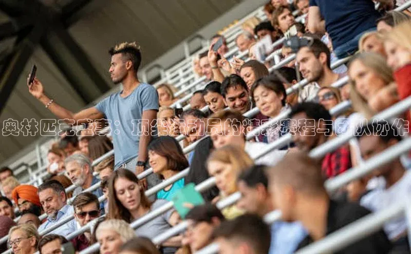 奥林匹克盛事：顶尖运动员的精彩赛程与团队协作