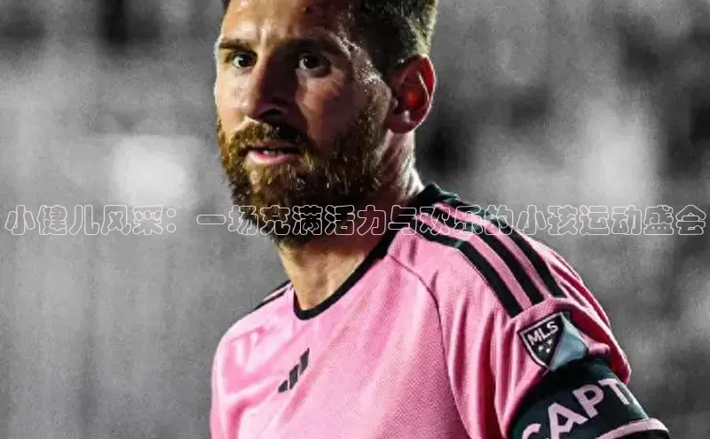 小健儿风采：一场充满活力与欢乐的小孩运动盛会