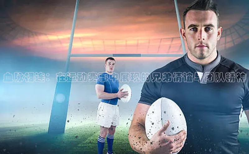 血脉相连：在运动赛事中展现的兄弟情谊与团队精神