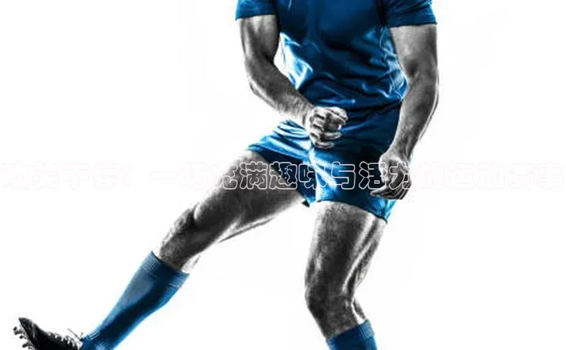 欢笑不停：一场充满趣味与活力的运动赛事