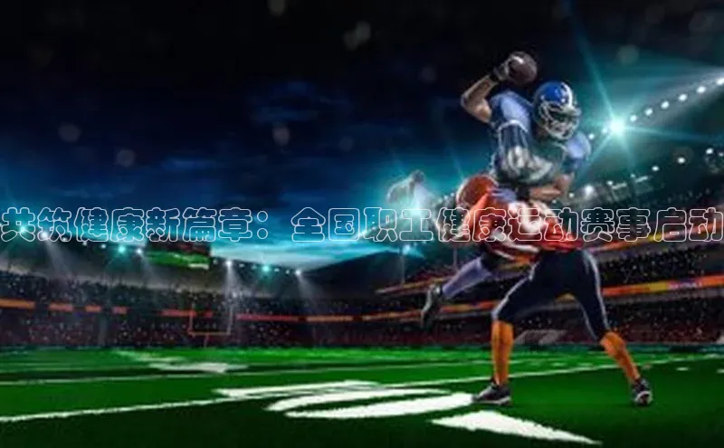 共筑健康新篇章：全国职工健康运动赛事启动