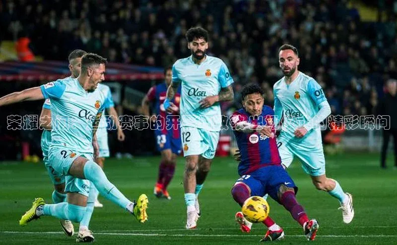 荣耀之门：运动赛事的开幕与致敬-出场仪式的精彩瞬间