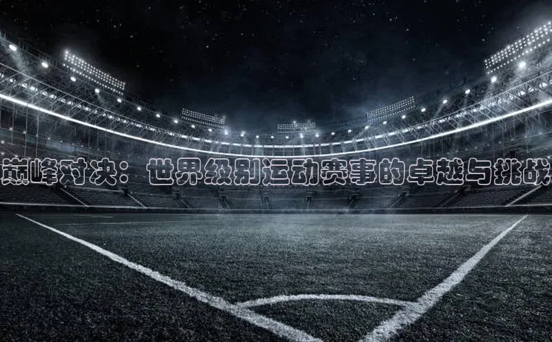 巅峰对决：世界级别运动赛事的卓越与挑战