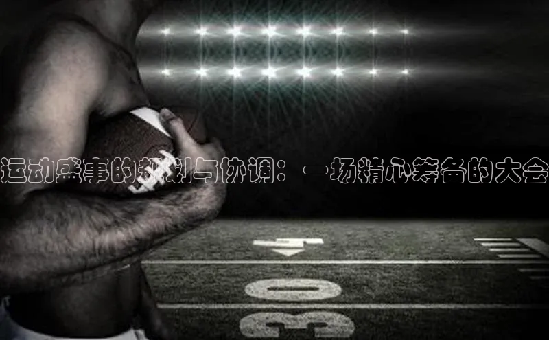 运动盛事的规划与协调：一场精心筹备的大会