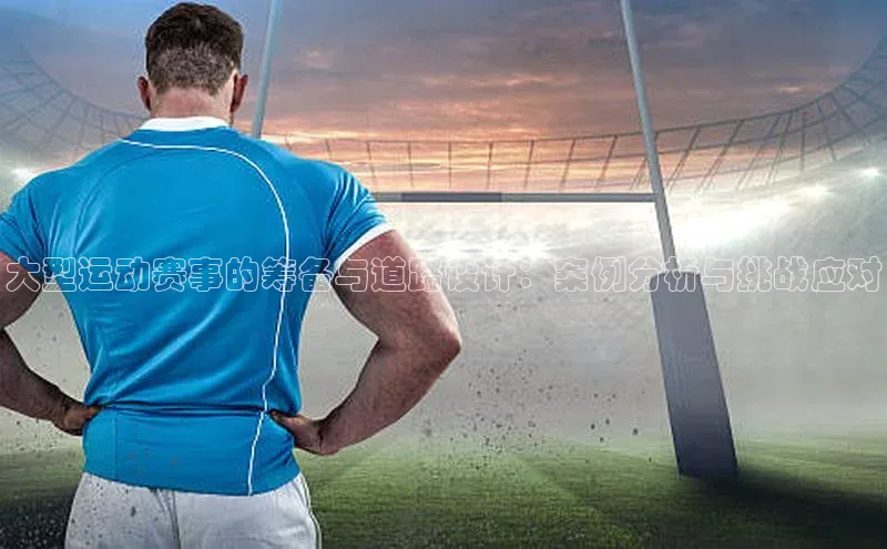 大型运动赛事的筹备与道路设计：案例分析与挑战应对