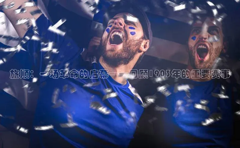 旅顺：一场革命的启幕——回顾1903年的重要赛事