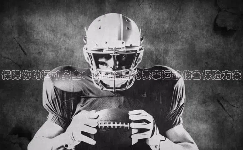 保障你的运动安全：全面覆盖的赛事运动伤害保险方案