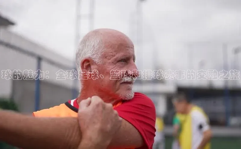 球的魅力：全球足球、篮球和排球赛事的交融之旅