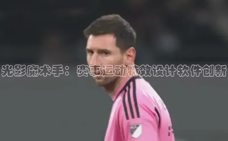 光影魔术手：赛事运动特效设计软件创新