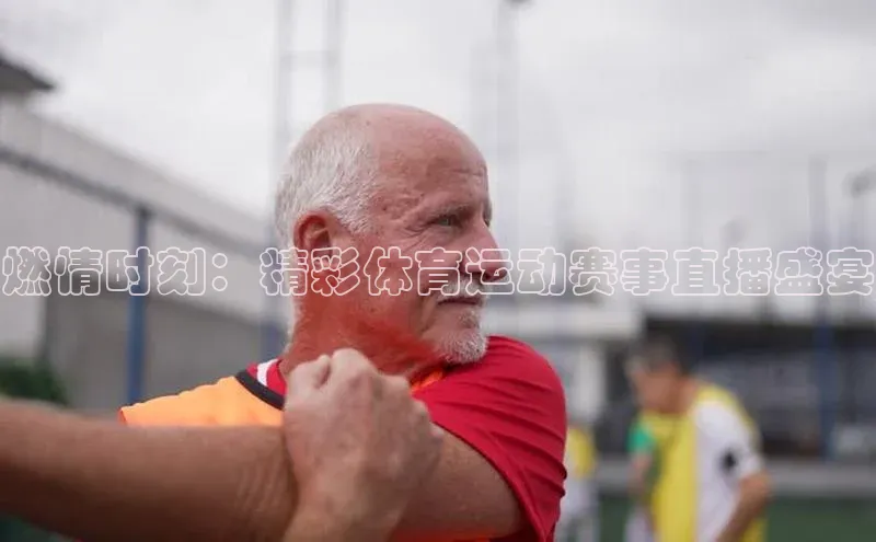 燃情时刻：精彩体育运动赛事直播盛宴