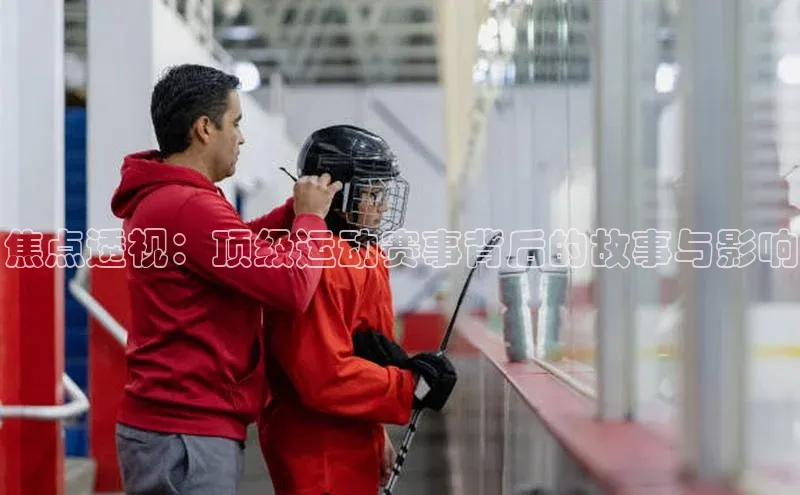 焦点透视：顶级运动赛事背后的故事与影响