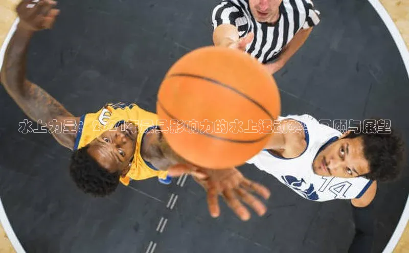 水上力量：2024年最具影响力的水上运动赛事回顾与展望