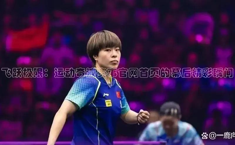 飞跃极限：运动奇迹赛事官网首页的幕后精彩瞬间