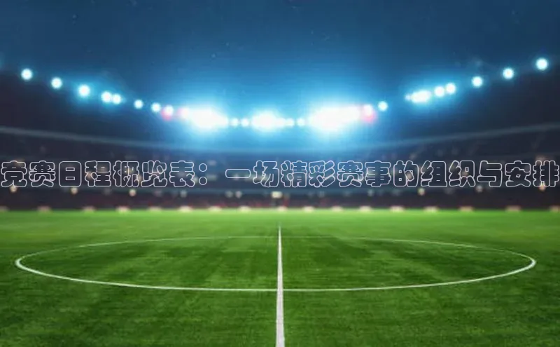 竞赛日程概览表：一场精彩赛事的组织与安排