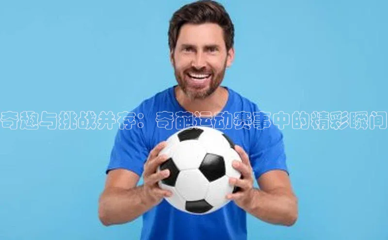 奇趣与挑战并存：奇葩运动赛事中的精彩瞬间