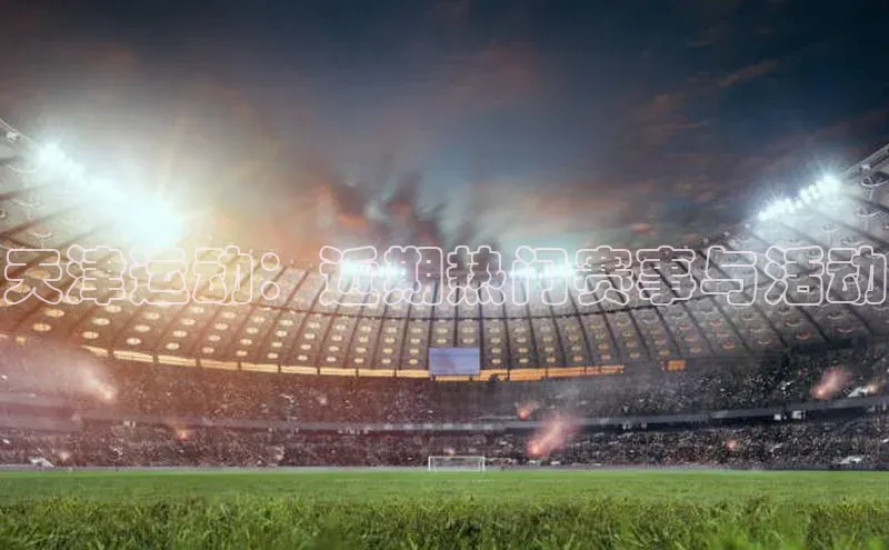 天津运动：近期热门赛事与活动