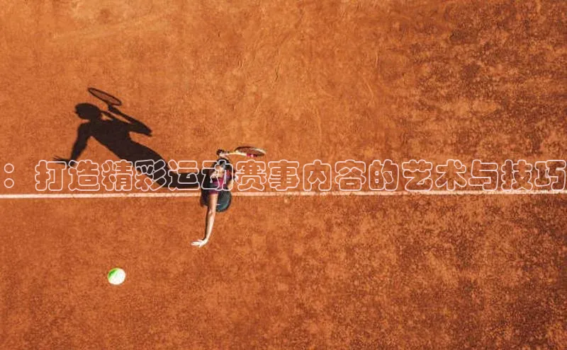 ：打造精彩运动赛事内容的艺术与技巧