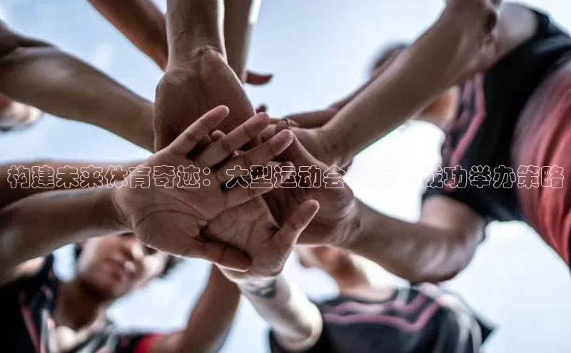 构建未来体育奇迹：大型运动会赛事的成功举办策略