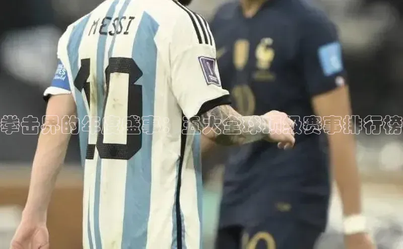 拳击界的年度盛事：五大全球顶级赛事排行榜