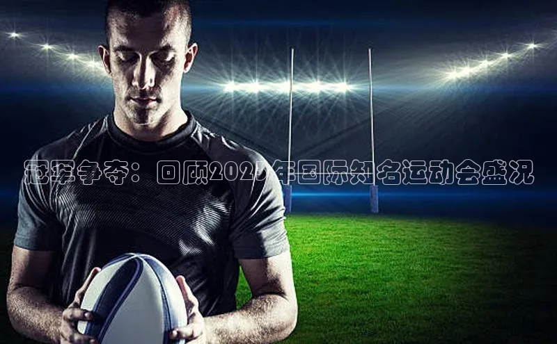 冠军争夺：回顾2023年国际知名运动会盛况