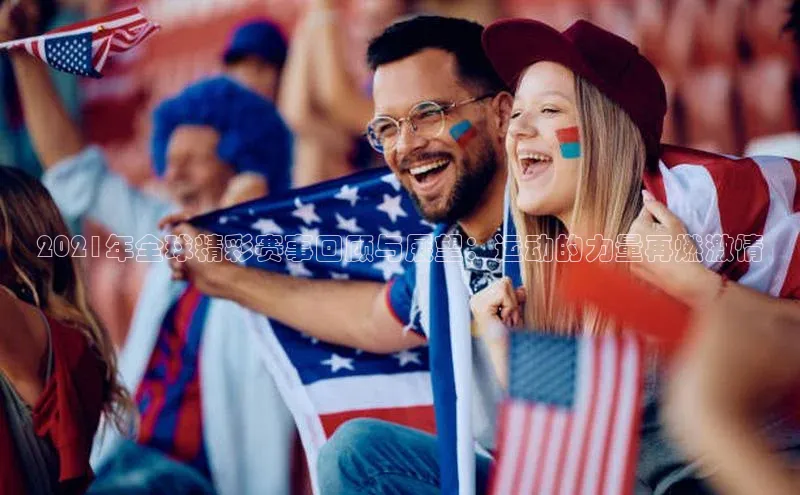 2021年全球精彩赛事回顾与展望：运动的力量再燃激情
