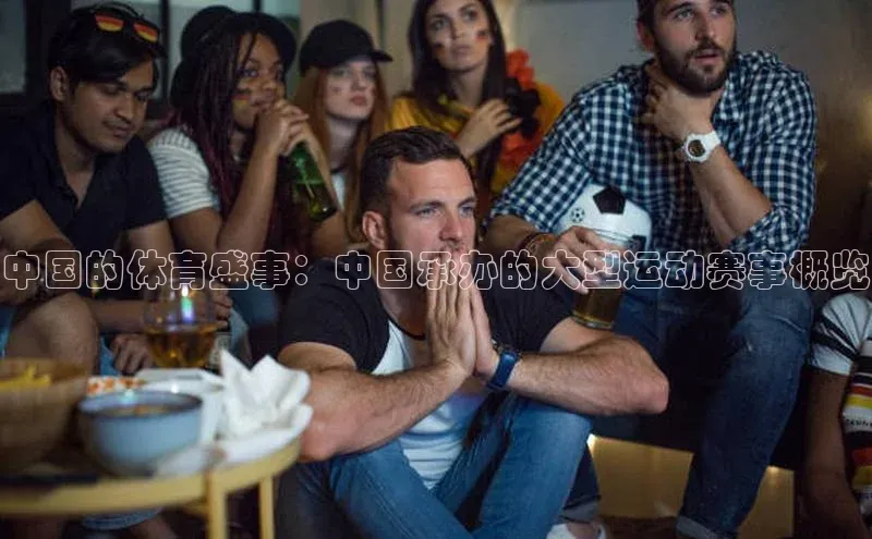 中国的体育盛事：中国承办的大型运动赛事概览