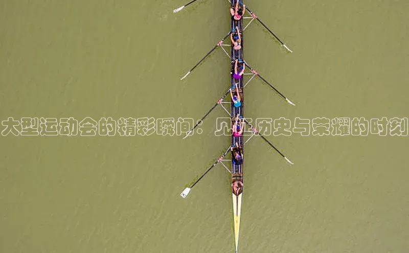 大型运动会的精彩瞬间：见证历史与荣耀的时刻