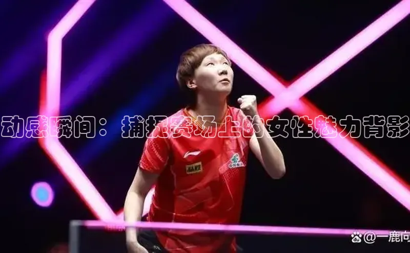 动感瞬间：捕捉赛场上的女性魅力背影