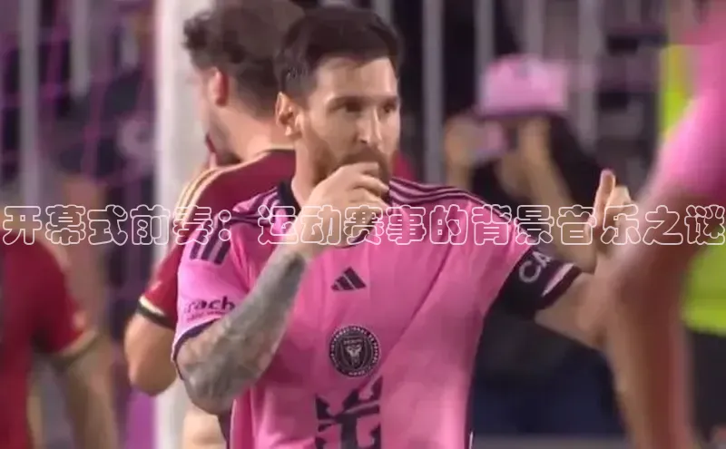 开幕式前奏：运动赛事的背景音乐之谜