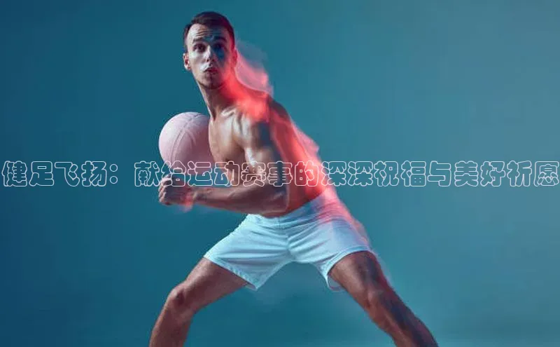健足飞扬：献给运动赛事的深深祝福与美好祈愿
