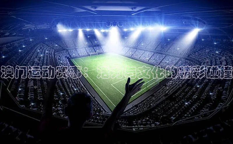 澳门运动赛事：活力与文化的精彩碰撞