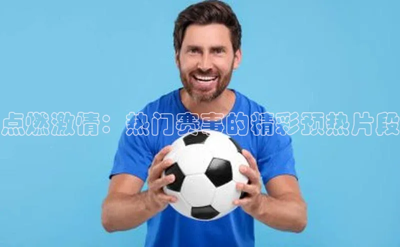 点燃激情：热门赛事的精彩预热片段
