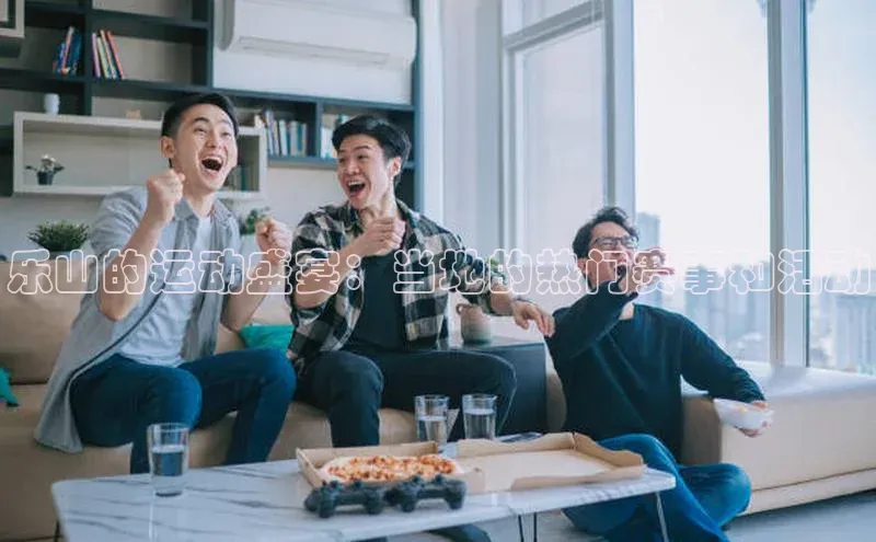 乐山的运动盛宴：当地的热门赛事和活动